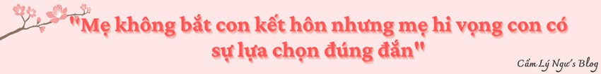 Mẹ không bắt con kết hôn nhưng mẹ hi vọng con có sự lựa chọn đúng đắn