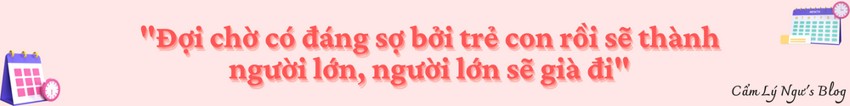 Đợi chờ có đáng sợ bởi trẻ con rồi sẽ thành người lớn, người lớn sẽ già đi